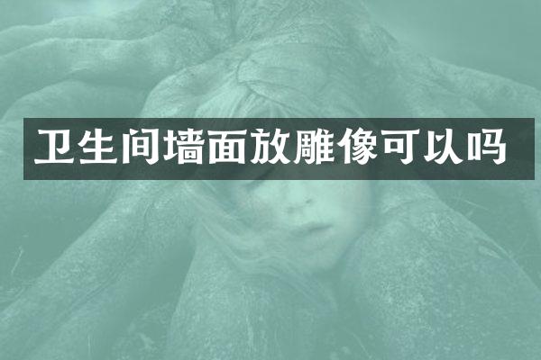 卫生间墙面放雕像可以吗