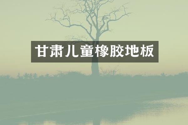 甘肃儿童橡胶地板