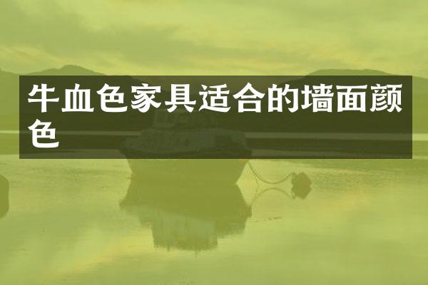 牛血色家具适合的墙面颜色