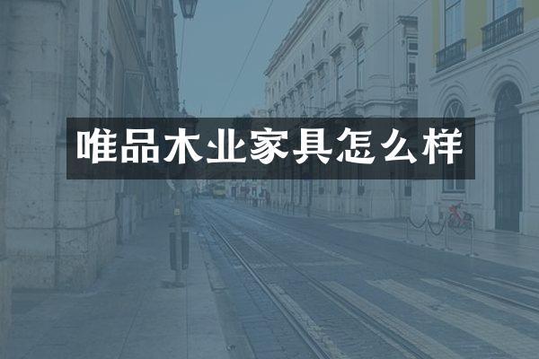 唯品木业家具怎么样