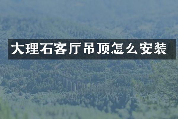 大理石客厅吊顶怎么安装