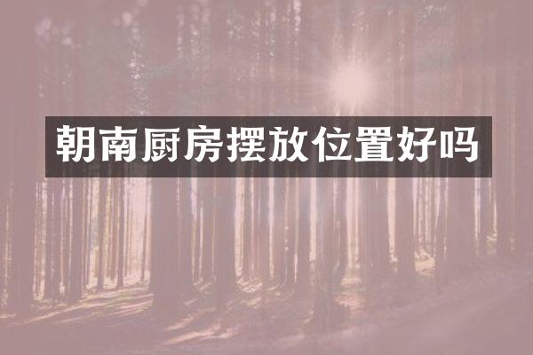 朝南厨房摆放位置好吗
