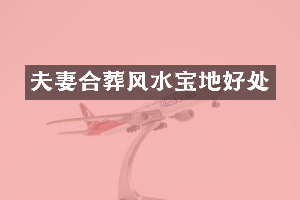 夫妻合葬风水宝地好处