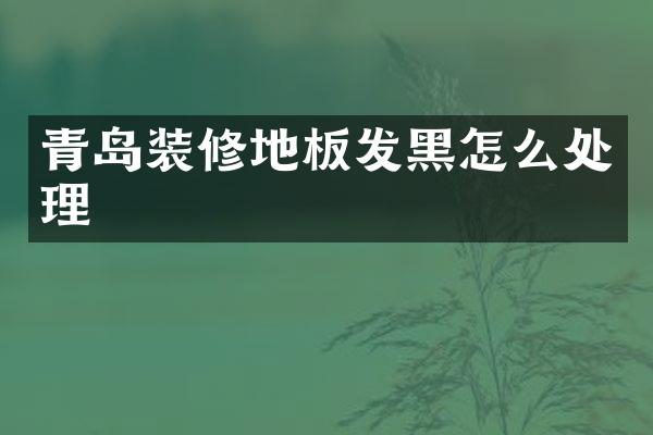 青岛装修地板发黑怎么处理
