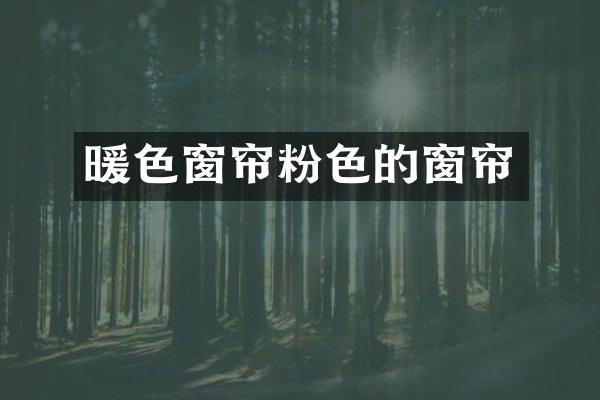 暖色窗帘粉色的窗帘