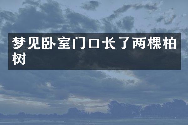 梦见卧室门口长了两棵柏树