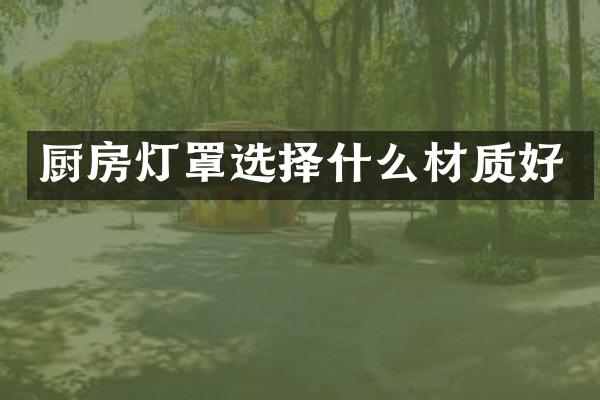 厨房灯罩选择什么材质好