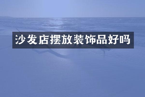沙发店摆放装饰品好吗