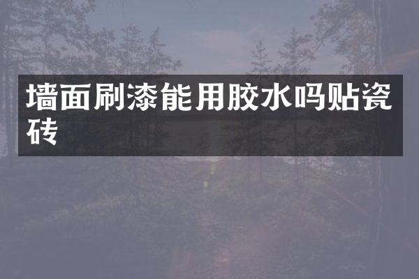 墙面刷漆能用胶水吗贴瓷砖