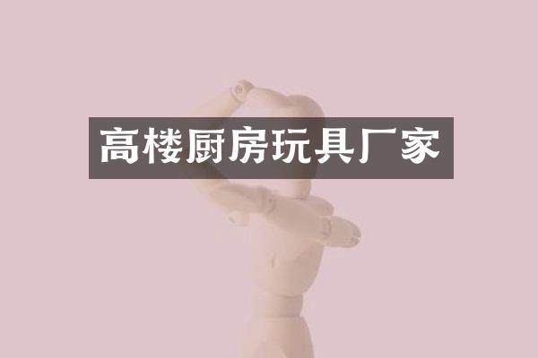 高楼厨房玩具厂家