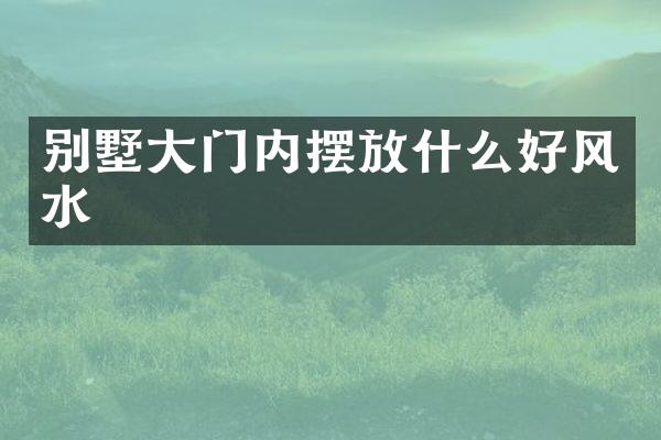 别墅大门内摆放什么好风水