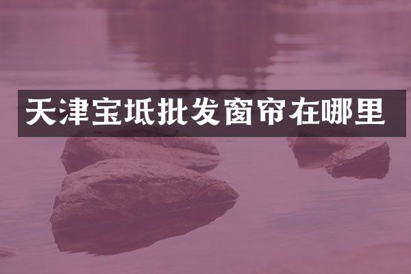 天津宝坻批发窗帘在哪里