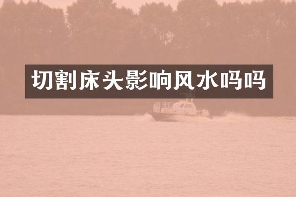 切割床头影响风水吗吗