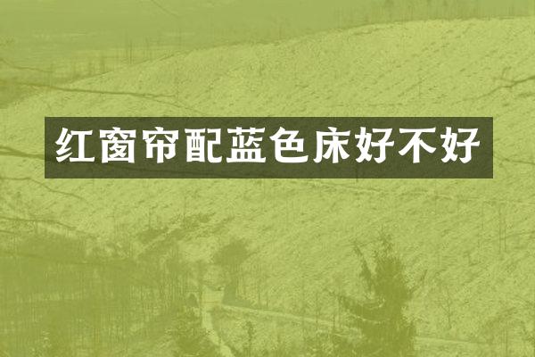 红窗帘配蓝色床好不好