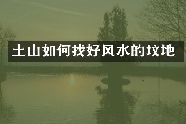 土山如何找好风水的坟地