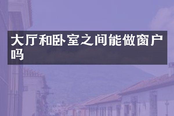 大厅和卧室之间能做窗户吗