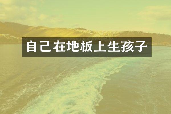 自己在地板上生孩子