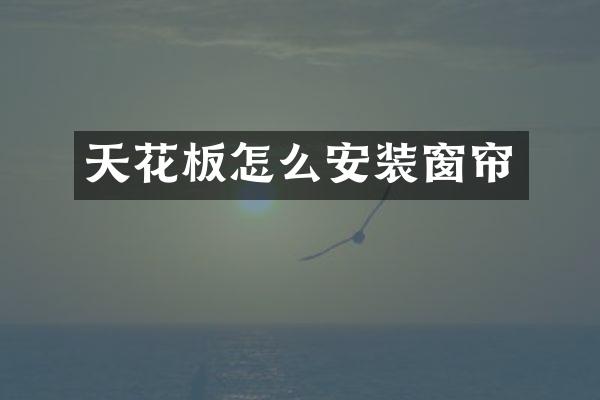天花板怎么安装窗帘