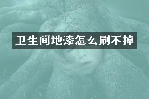 卫生间地漆怎么刷不掉