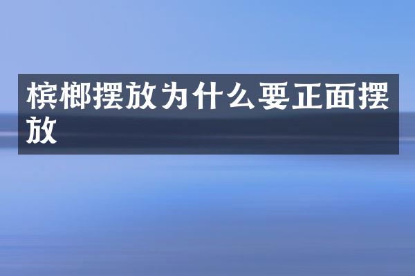 槟榔摆放为什么要正面摆放