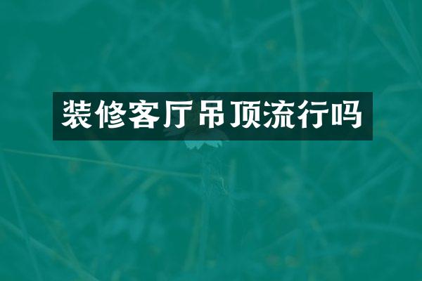装修客厅吊顶流行吗