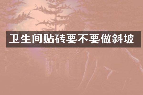 卫生间贴砖要不要做斜坡