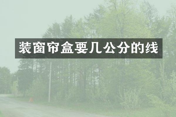 装窗帘盒要几公分的线