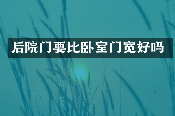 后院门要比卧室门宽好吗
