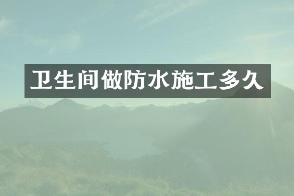 卫生间做防水施工多久