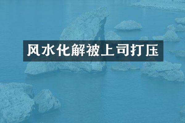 风水化解被上司打压