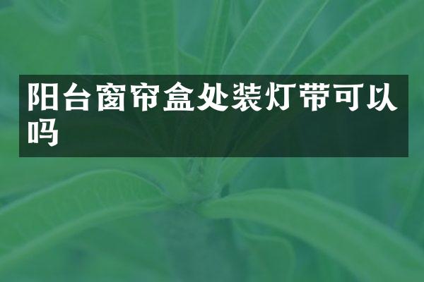 阳台窗帘盒处装灯带可以吗