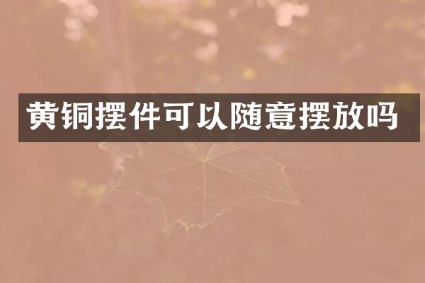 黄铜摆件可以随意摆放吗