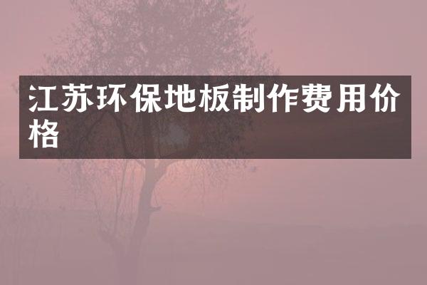 江苏环保地板制作费用价格