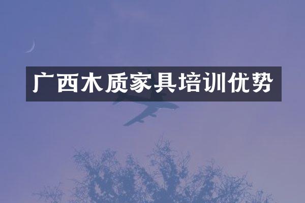 广西木质家具培训优势