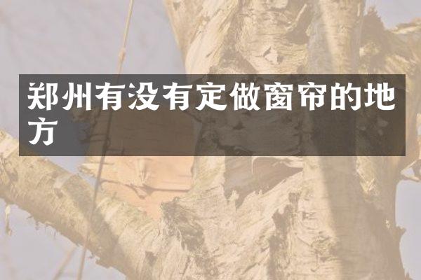 郑州有没有定做窗帘的地方