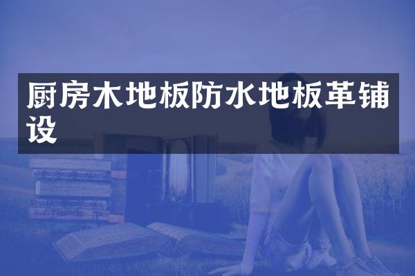 厨房木地板防水地板革铺设