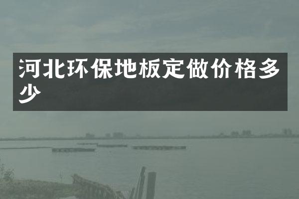 河北环保地板定做价格多少