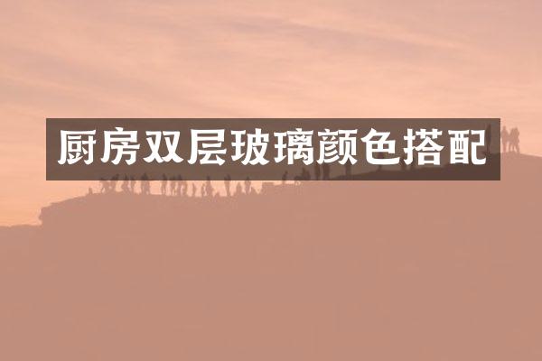 厨房双层玻璃颜色搭配