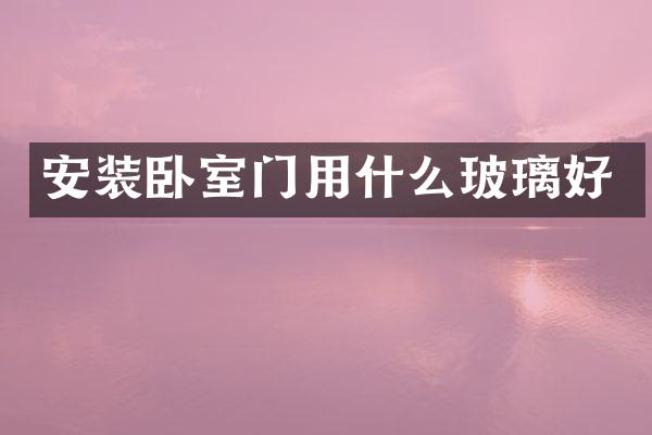 安装卧室门用什么玻璃好