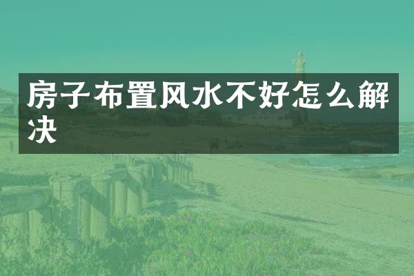 房子布置风水不好怎么解决