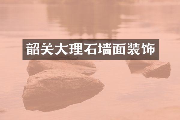 韶关大理石墙面装饰