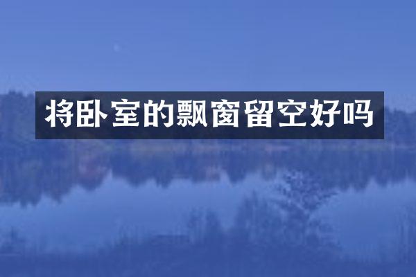 将卧室的飘窗留空好吗
