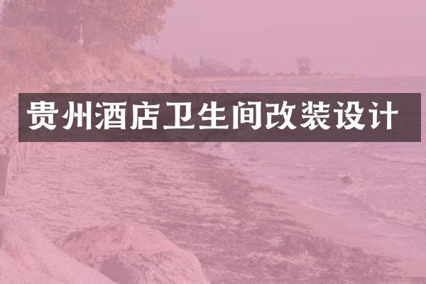 贵州酒店卫生间改装设计