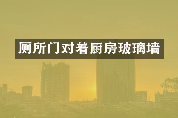 厕所门对着厨房玻璃墙