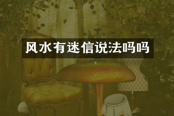 风水有迷信说法吗吗