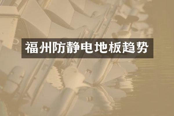 福州防静电地板趋势