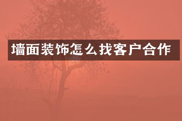 墙面装饰怎么找客户合作