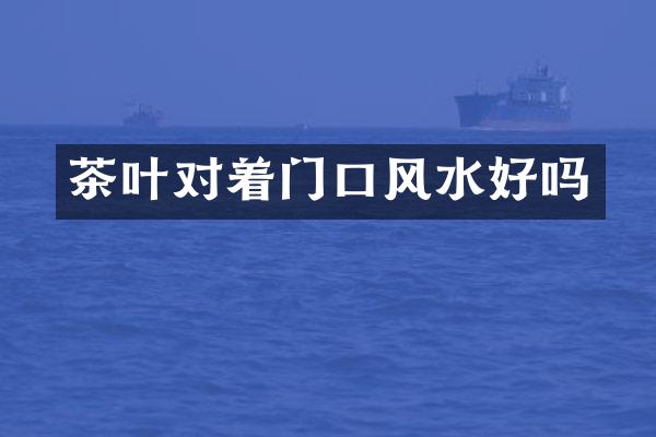 茶叶对着门口风水好吗