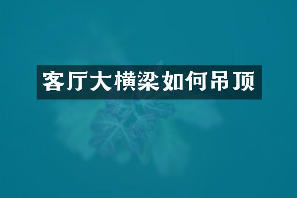 客厅大横梁如何吊顶