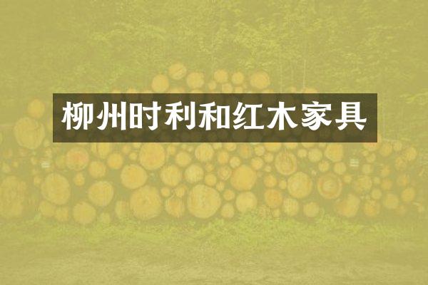 柳州时利和红木家具